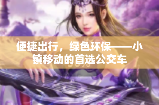便捷出行，绿色环保——小镇移动的首选公交车