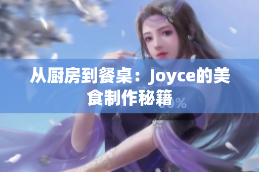 从厨房到餐桌：Joyce的美食制作秘籍
