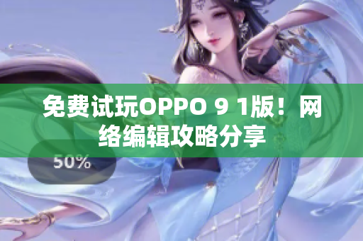 免费试玩OPPO 9 1版！网络编辑攻略分享