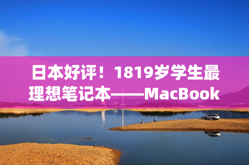 日本好评！1819岁学生最理想笔记本——MacBook)