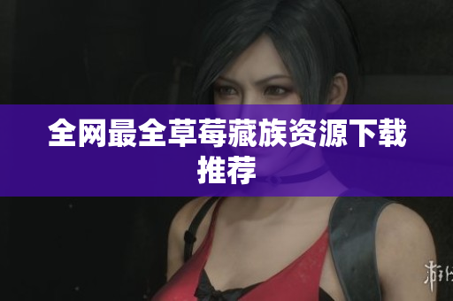 全网最全草莓藏族资源下载推荐