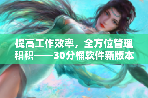 提高工作效率，全方位管理积积——30分桶软件新版本推荐