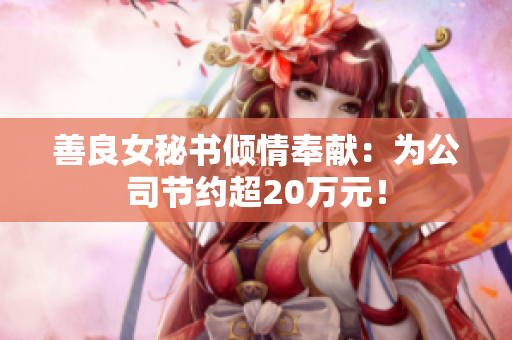 善良女秘书倾情奉献：为公司节约超20万元！