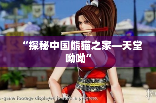 “探秘中国熊猫之家—天堂呦呦”