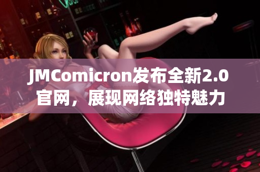 JMComicron发布全新2.0官网，展现网络独特魅力