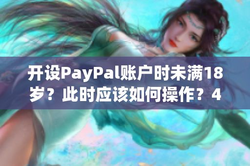 开设PayPal账户时未满18岁？此时应该如何操作？49字