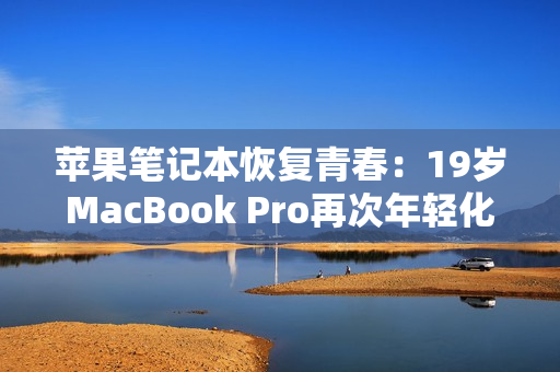 苹果笔记本恢复青春：19岁MacBook Pro再次年轻化