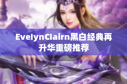 EveIynCIairn黑白经典再升华重磅推荐