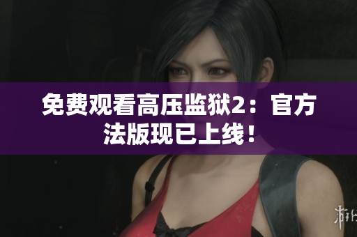 免费观看高压监狱2：官方法版现已上线！