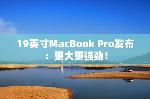 19英寸MacBook Pro发布：更大更强劲！
