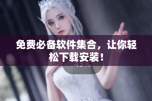 免费必备软件集合，让你轻松下载安装！