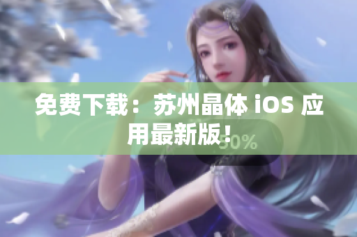 免费下载：苏州晶体 iOS 应用最新版！