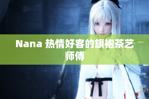 Nana 热情好客的旗袍茶艺师傅