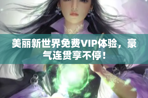 美丽新世界免费VIP体验，豪气连贯享不停！