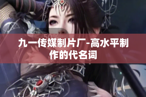 九一传媒制片厂-高水平制作的代名词