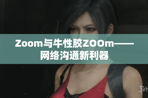 Zoom与牛性胶ZOOm——网络沟通新利器