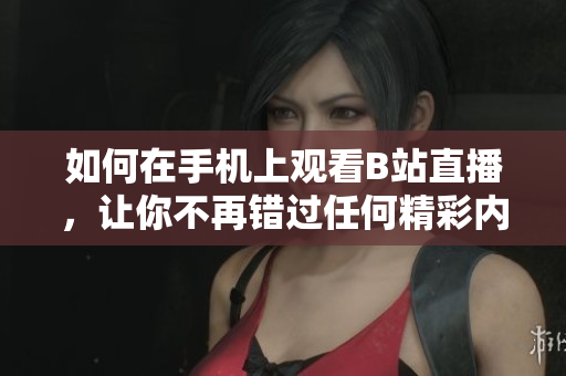 如何在手机上观看B站直播，让你不再错过任何精彩内容！