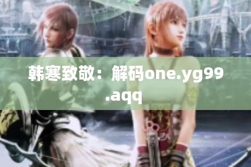 韩寒致敬：解码one.yg99.aqq 