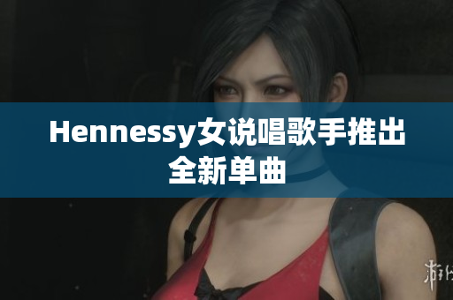 Hennessy女说唱歌手推出全新单曲