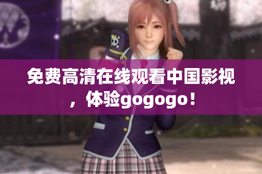 免费高清在线观看中国影视，体验gogogo！