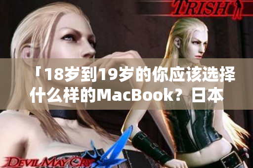 「18岁到19岁的你应该选择什么样的MacBook？日本的建议」