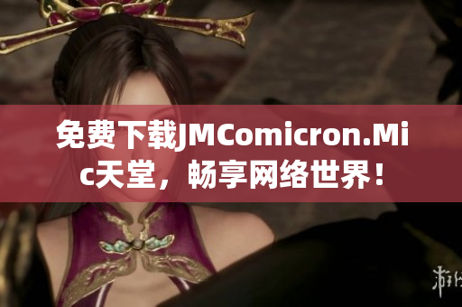 免费下载JMComicron.Mic天堂，畅享网络世界！