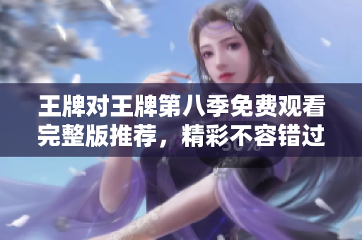 王牌对王牌第八季免费观看完整版推荐，精彩不容错过！