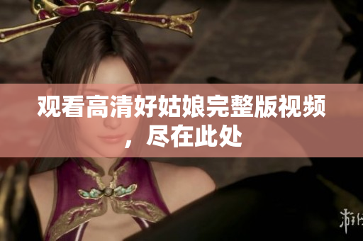 观看高清好姑娘完整版视频，尽在此处