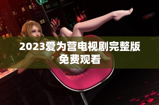 2023爱为营电视剧完整版免费观看