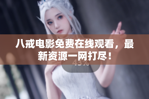 八戒电影免费在线观看，最新资源一网打尽！