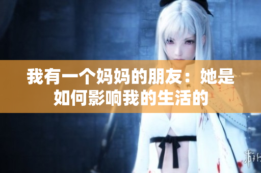 我有一个妈妈的朋友：她是如何影响我的生活的