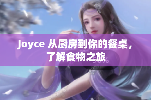 Joyce 从厨房到你的餐桌，了解食物之旅