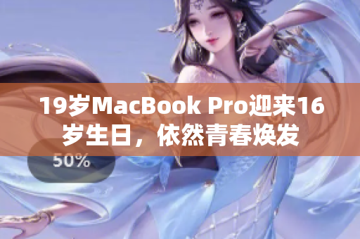 19岁MacBook Pro迎来16岁生日，依然青春焕发