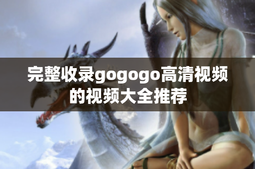 完整收录gogogo高清视频的视频大全推荐
