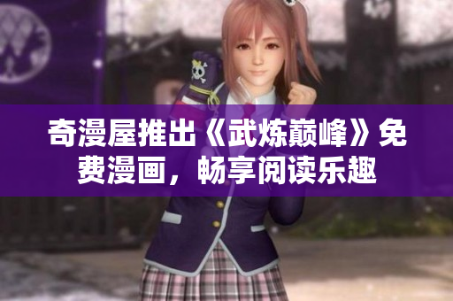 奇漫屋推出《武炼巅峰》免费漫画，畅享阅读乐趣
