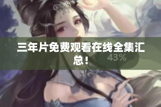 三年片免费观看在线全集汇总！