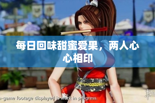 每日回味甜蜜爱果，两人心心相印