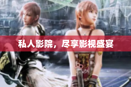 私人影院，尽享影视盛宴