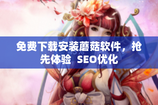 免费下载安装蘑菇软件，抢先体验  SEO优化