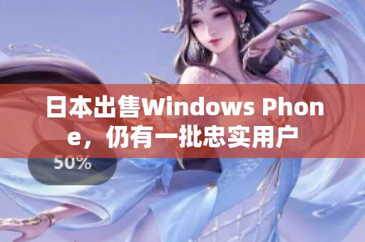 日本出售Windows Phone，仍有一批忠实用户