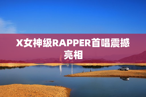X女神级RAPPER首唱震撼亮相