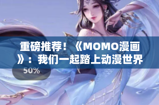 重磅推荐！《MOMO漫画》：我们一起踏上动漫世界的旅程