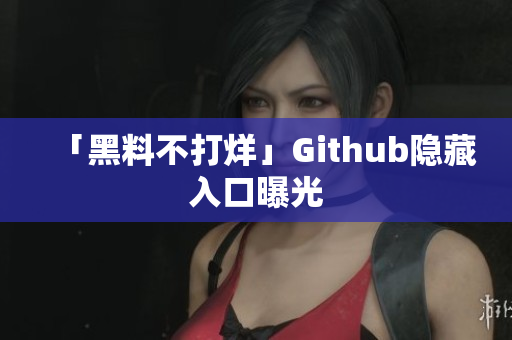 「黑料不打烊」Github隐藏入口曝光