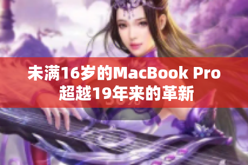 未满16岁的MacBook Pro 超越19年来的革新