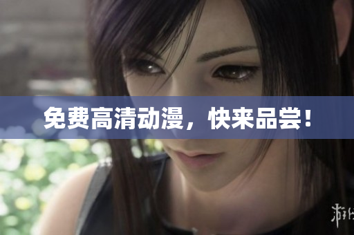 免费高清动漫，快来品尝！