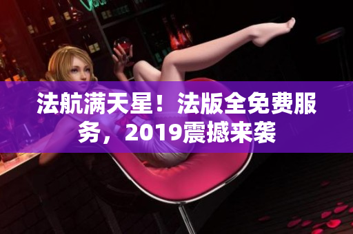 法航满天星！法版全免费服务，2019震撼来袭