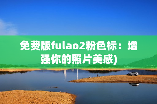 免费版fulao2粉色标：增强你的照片美感)