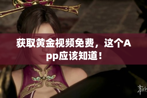 获取黄金视频免费，这个App应该知道！