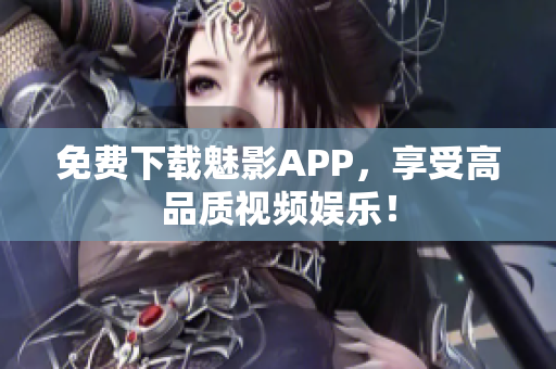 免费下载魅影APP，享受高品质视频娱乐！