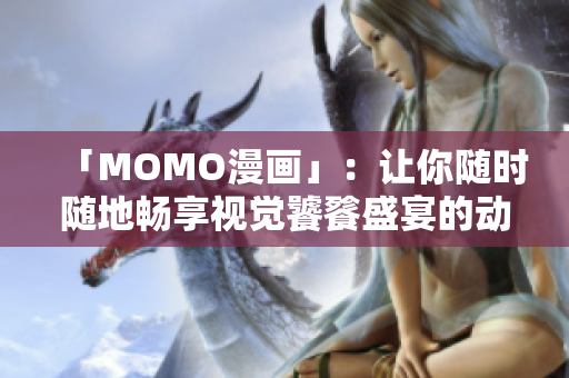 「MOMO漫画」：让你随时随地畅享视觉饕餮盛宴的动漫平台